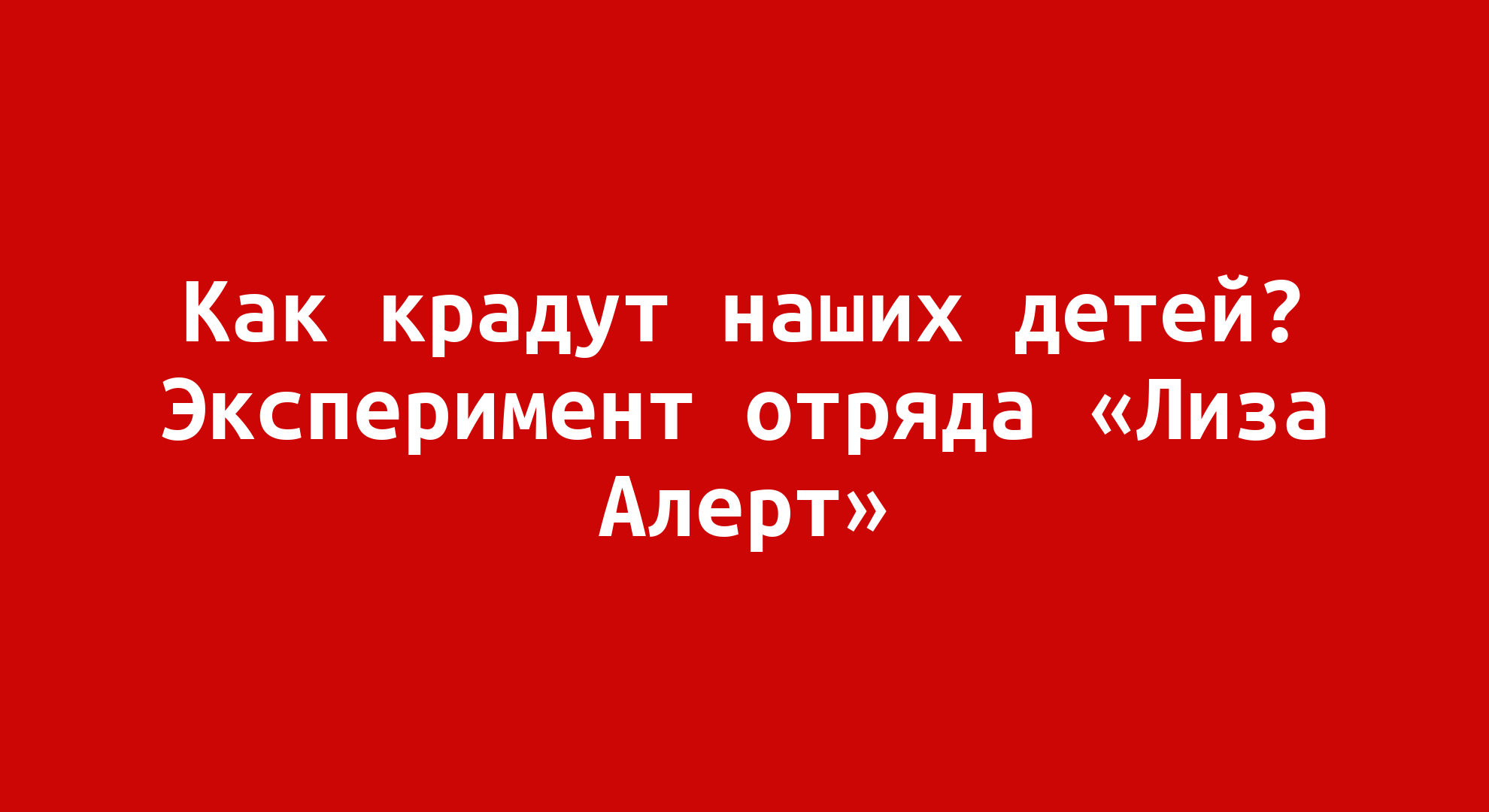 Как крадут наших детей? Эксперимент отряда «Лиза Алерт»